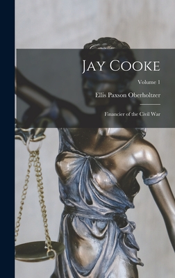 Coperta cărții 'Jay Cooke: Financier of the Civil War; Volume 1 - Ellis Paxson Oberholtzer'