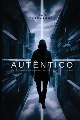 Autêntico: Encontrando seu Caminho em um Mundo de Enganos - Dan Desmarques