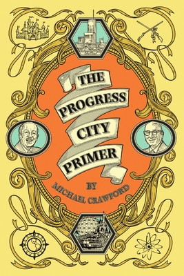 The Progress City Primer: Stories, Secrets, and Silliness from the Many Worlds of Walt Disney - Michael Crawford