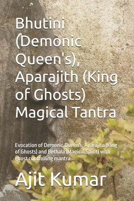 Bhutini (Demonic Queen's), Aparajith (King of Ghosts) Magical Tantra: Evocation of Demonic Queen's, Aparajita (King of Ghosts) and Bethala (Magical Sp - Ajit Kumar