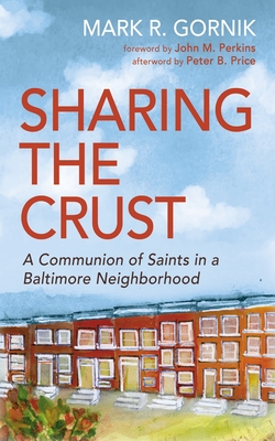 Sharing the Crust: A Communion of Saints in a Baltimore Neighborhood - Mark R. Gornik