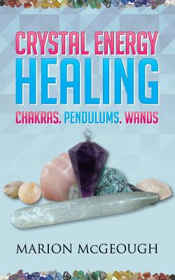 Crystal Energy Healing: Chakras, Pendulums, Wands - Marion Mcgeough