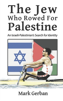 The Jew Who Rowed For Palestine: An Israeli-Palestinian's Search for Identity - Mark Gerban