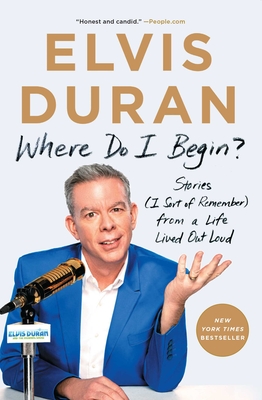 Where Do I Begin?: Stories (I Sort of Remember) from a Life Lived Out Loud - Elvis Duran