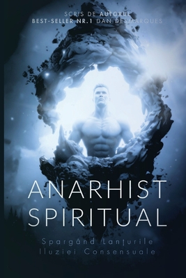 Anarhist Spiritual: Spargând Lanțurile Iluziei Consensuale - Dan Desmarques