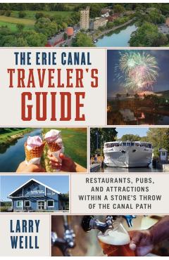 The Erie Canal Traveler's Guide: Restaurants, Pubs, and Attractions Within a Stone's Throw of the Canal Path - Larry Weill