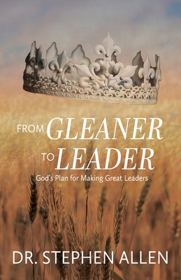 Coperta cărții 'From Gleaner to Leader: God's Plan to Make Great Leaders - Stephen Allen'