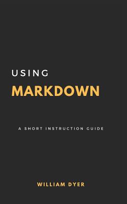 Using Markdown: A Short Instruction Guide - William Dyer
