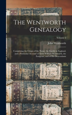 The Wentworth Genealogy: Comprising the Origin of the Name, the Family in England, and a Particular Account of Elder William Wentworth, the Emi - John Wentworth