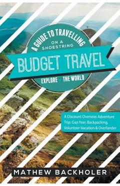 Coperta cărții 'Budget Travel, A Guide to Travelling on a Shoestring, Explore the World, A Discount Overseas Adventure Trip: Gap Year,'