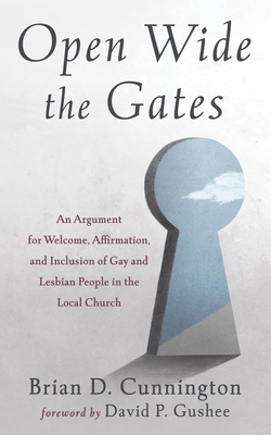 Open Wide the Gates: An Argument for Welcome, Affirmation, and Inclusion of Gay and Lesbian People in the Local Church - Brian D. Cunnington