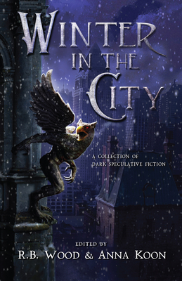 Winter in the City: A Collection of Dark Speculative Fiction - R. B. Wood