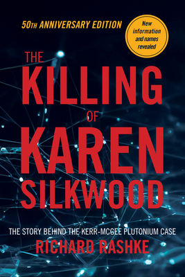 The Killing of Karen Silkwood: The Story Behind the Kerr-McGee Plutonium Case - Richard Rashke