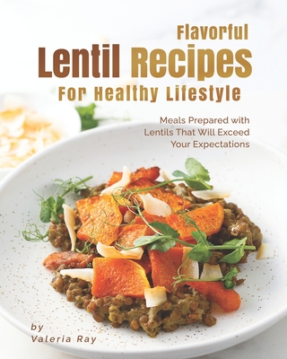 Coperta cărții 'Flavorful Lentil Recipes For Healthy Lifestyle: Meals Prepared with Lentils That Will Exceed Your Expectations -'