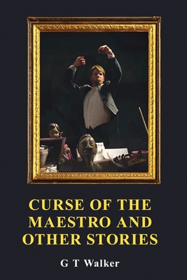 Curse of the Maestro and Other Stories - G. T. Walker