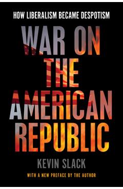 Coperta cărții 'War on the American Republic: How Liberalism Became Despotism - Kevin Slack'