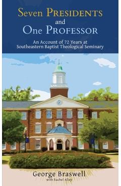 Poza produsului Seven Presidents and One Professor: An Account of 72 Years at Southeastern Baptist Theological Seminary - George Braswell