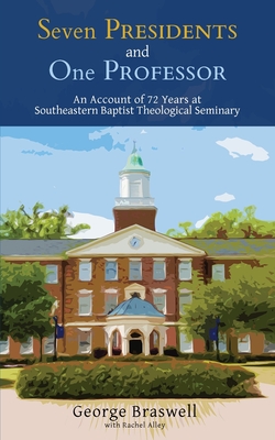 Seven Presidents and One Professor: An Account of 72 Years at Southeastern Baptist Theological Seminary - George Braswell