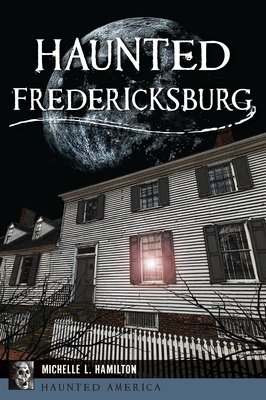 Haunted Fredericksburg - Michelle L. Hamilton
