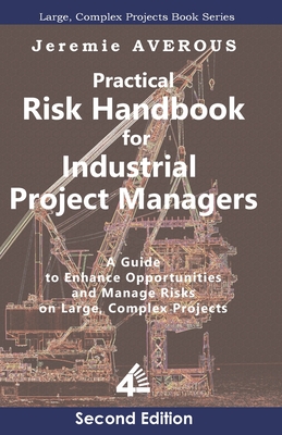 Practical Risk Handbook for Industrial Project Managers (2nd edition): A Guide to Enhance Opportunities and Manage Risks on Large, Complex Projects: A - Jeremie Averous