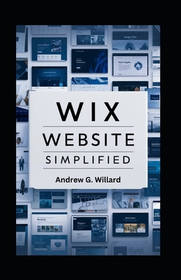 WIX Website Simplified: The Complete Guide to Create Build Stunning and Professional Websites Optimized for SEO & Get Your Business Online Fas - Andrew G. Willard