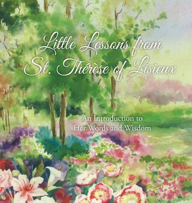 Little Lessons from St. Thérèse of Lisieux: An Introduction to Her Words and Wisdom - Thérèse Martin