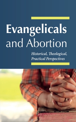 Evangelicals and Abortion: Historical, Theological, Practical Perspectives - J. Cameron Fraser