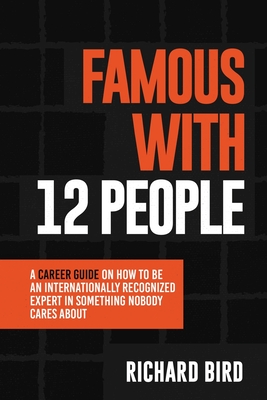 Coperta cărții 'Famous with 12 People: A Career Guide on How to Be an Internationally Recognized Expert in Something Nobody Cares'