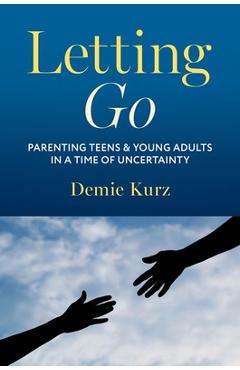 Letting Go: Parenting Teens and Young Adults in a Time of Uncertainty - Demie Kurz