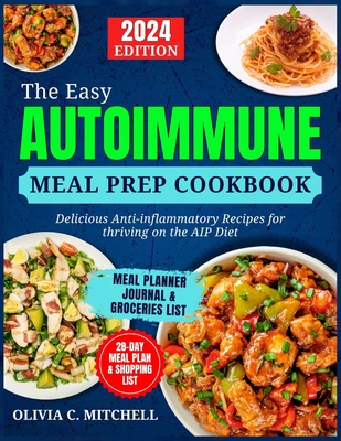 The Easy Autoimmune Meal Prep Cookbook: Delicious Anti-Inflammatory Recipes for Thriving on the AIP Diet - Olivia C. Mitchell