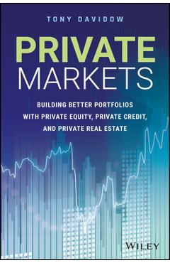 Private Markets: Building Better Portfolios with Private Equity, Private Credit, and Private Real Estate - Tony Davidow