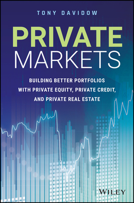 Coperta cărții 'Private Markets: Building Better Portfolios with Private Equity, Private Credit, and Private Real Estate - Tony Davidow'
