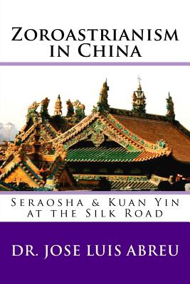 Coperta cărții 'Zoroastrianism in China: : Seraosha & Guan Yin at the Silk Road - Jose Luis Abreu'