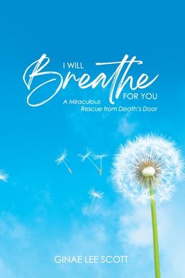 I Will Breathe for You: A Miraculous Rescue from Death's Door by God's Love - Ginae Lee Scott
