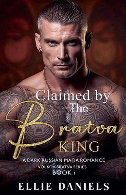 Claimed By The Bratva King: An Age Gap, Alpha Male, Dark Russian Mafia Romance - Ellie Daniels