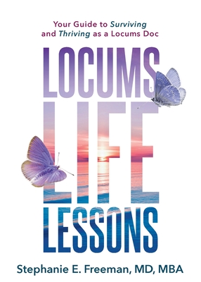 Locums Life Lessons: Your Guide to Surviving and Thriving as a Locums Doc - Stephanie Freeman
