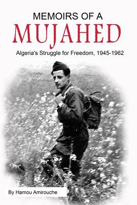 Memoirs of a Mujahed: Algeria's Struggle for Freedom, 1945-1962 - Hamou Amirouche