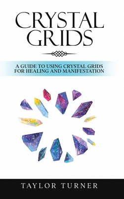 Crystal Grids: A Guide to Using Crystal Grids for Healing and Manifestation - Taylor Turner