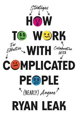 How to Work with Complicated People: Strategies for Effective Collaboration with (Nearly) Anyone - Ryan Leak