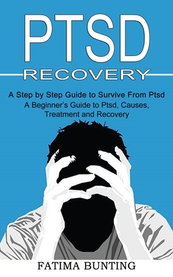 Ptsd Recovery: A Step by Step Guide to Survive From Ptsd (A Beginner's Guide to Ptsd, Causes, Treatment and Recovery) - Fatima Bunting