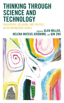 Thinking Through Science and Technology: Philosophy, Religion, and Politics in an Engineered World - Glen Miller