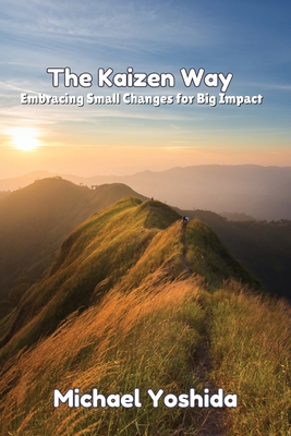 The Kaizen Way: Embracing Small Changes for Big Impact - Michael Yoshida