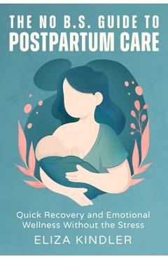Coperta cărții 'The No B.S. Guide to Postpartum Care: Quick Recovery and Emotional Wellness Without the Stress - Eliza Kindler'