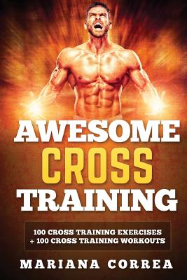 AWESOME CROSS TRAiNING: 100 CROSS TRAINING EXERCISES + 100 CROSS TRAiNING WORKOUTS - Mariana Correa