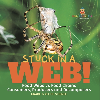 Stuck in a Web! Food Webs vs Food Chains Consumers, Producers and Decomposers Grade 6-8 Life Science - 