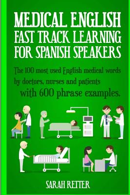 Medical English: Fast Track Learning for Spanish Speakers: The 100 most used English medical words by doctors, nurses and patients with - Sarah Retter