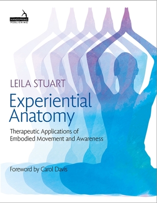 Experiential Anatomy: Therapeutic Applications of Embodied Movement and Awareness - Leila Stuart