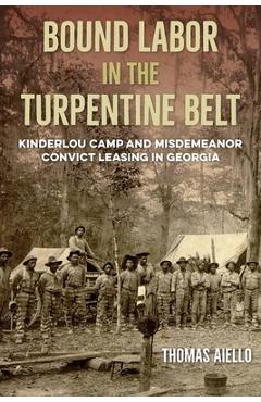 Coperta cărții 'Bound Labor in the Turpentine Belt: Kinderlou Camp and Misdemeanor Convict Leasing in Georgia - Thomas Aiello'