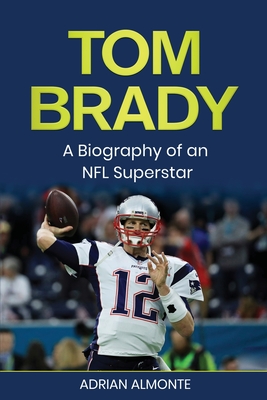 Tom Brady: A Biography of an NFL Superstar - Adrian Almonte
