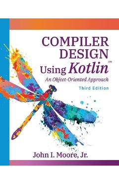 Coperta cărții 'Compiler Design Using Kotlin(TM): An Object-Oriented Approach - John I. Moore'